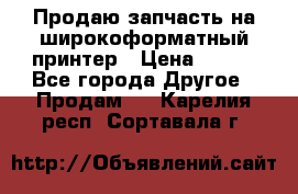 Продаю запчасть на широкоформатный принтер › Цена ­ 950 - Все города Другое » Продам   . Карелия респ.,Сортавала г.